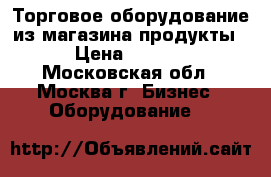 Торговое оборудование из магазина продукты. › Цена ­ 5 000 - Московская обл., Москва г. Бизнес » Оборудование   